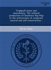 Trap(ped) music and masculinity The cultural production of Southern Hip-Hop at the intersection of corporate control and self-construction .,1243654856,9781243654854