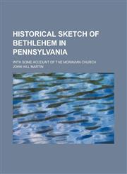 Historical sketch of Bethlehem in Pennsylvania; with some account of the Moravian Church,1152941038,9781152941038
