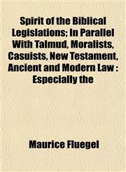Spirit of the Biblical Legislations; In Parallel With Talmud, Moralists, Casuists, New Testament, Ancient and Modern Law Especially the,1154854949,9781154854947