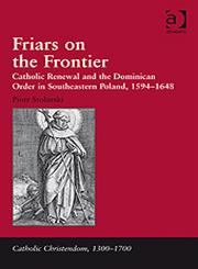 Friars on the Frontier Catholic Renewal and the Dominican Order in Southeastern Poland, 1594–1648,1409405958,9781409405955