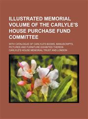 Illustrated Memorial Volume of the Carlyle's House Purchase Fund Committee; With Catalogue of Carlyle's Books, Manuscripts, Pictures and Furniture Exhibited Therein,1150036508,9781150036507