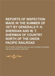 Reports of Inspection Made in the Summer of 1877 by Generals P. H. Sheridan and W. T. Sherman of Country North of the Union Pacific Railroad,1151157600,9781151157607