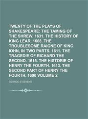 Twenty of the Plays of Shakespeare Volume 2;  The taming of the shrew. 1631. The history of King Lear. 1608. The troublesome raigne of King Iohn, in two parts. 1611. The tragedie of Richard the Second. 1615. The historie of Henry the Fourth. 1613. The sec,1151294101,9781151294104
