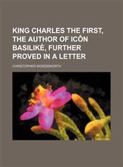 King Charles the first, the author of Icôn basilikè, further proved in a letter,1150673583,9781150673580