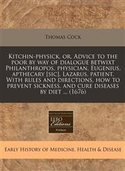 Kitchin-physick, or, Advice to the poor by way of dialogue betwixt Philanthropos, physician, Eugenius, apthecary [sic], Lazarus, patient. With rules and directions, how to prevent sickness, and cure diseases by diet ... (1676),1240789823,9781240789825