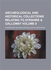 Archæological and Historical Collections Relating to Ayrshire & Galloway Volume 9,1236759389,9781236759382