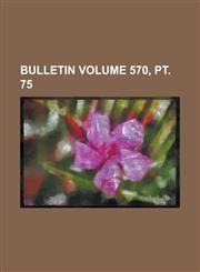Bulletin Volume 570, PT. 75,1234132648,9781234132644