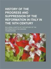 History of the progress and suppression of the Reformation in Italy in the 16th century; including a sketch of the history of the Reformation in the Grisons,1150350377,9781150350375
