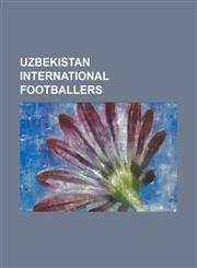 Uzbekistan International Footballers Abdikokhor Marifaliev, Aleksandr Khvostunov, Aleksandr Kletskov, Aleksandr Sayun, Aleksandr Shadrin, Aleksei Pol,1155297776,9781155297774