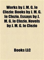 Works by J. M. G. le Clézio (Study Guide) Books by J. M. G. le Clézio, Essays by J. M. G. le Clézio, Novels by J. M. G. le Clézio,1158079850,9781158079858