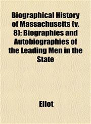 Biographical History of Massachusetts (v. 8); Biographies and Autobiographies of the Leading Men in the State,1153302039,9781153302036