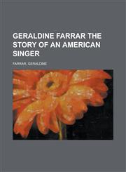 Geraldine Farrar the Story of an American Singer,1153653257,9781153653251