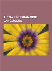 Array Programming Languages FORTRAN, APL, Gnu Octave, J, Mathematica, MATLAB, Nial, Scilab, Admb, Supercollider, IDL, Analytica, K, Jhepwork, Nump,1230639314,9781230639314