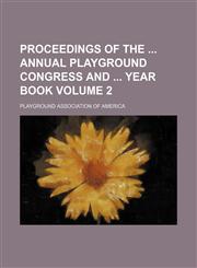 Proceedings of the  annual Playground Congress and  year book Volume 2,1231056304,9781231056301