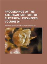 Proceedings of the American Institute of Electrical Engineers Volume 26,1130024784,9781130024784