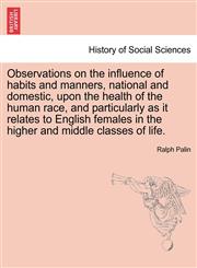 Observations on the influence of habits and manners, national and domestic, upon the health of the human race, and particularly as it relates to English females in the higher and middle classes of life.,1241475369,9781241475369
