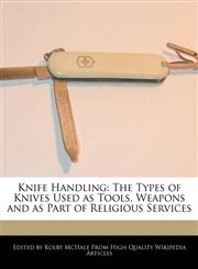 Knife Handling The Types of Knives Used as Tools, Weapons and as Part of Religious Services,1241368465,9781241368463