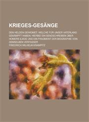 Krieges-Gesange; Den Helden Gewidmet, Welche Fur Unser Vaterland Gekampft Haben; Hierbei Ein Sendschreiben Uber Homers Iliade Und Ein Fragment Der Bio,1234615339,9781234615338