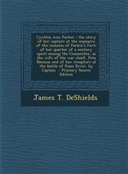 Cynthia Ann Parker The Story of Her Capture at the Massacre of the Inmates of Parker's Fort; Of Her Quarter of a Century Spent Among the,1293825697,9781293825693