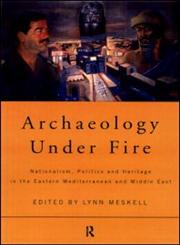 Archaeology Under Fire: Nationalism, Politics and Heritage in the Eastern Mediterranean and Middle East,0415196558,9780415196550