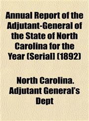 Annual Report of the Adjutant-General of the State of North Carolina for the Year (Serial] (1892),1153280507,9781153280501