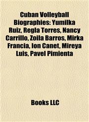 Cuban Volleyball Biography Introduction Yumilka Ruiz, Regla Torres, Nancy Carrillo, Zoila Barros, Mirka Francia, Ion Canet, Mireya Luis,1155929861,9781155929866