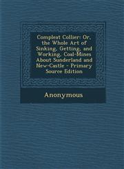 Compleat Collier Or, the Whole Art of Sinking, Getting, and Working, Coal-Mines about Sunderland and New-Castle - Primary Source Editio,1293716391,9781293716397