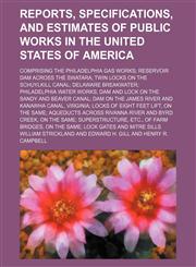 Reports, specifications, and estimates of public works in the United States of America; comprising the Philadelphia gas works reservoir dam across the Swatara twin locks on the Schuylkill Canal Delaware Breakwater Philadelphia Water Works dam and lock on,1156264049,9781156264041