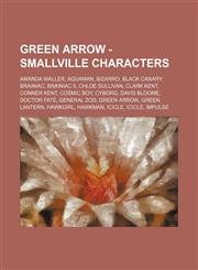 Green Arrow - Smallville Characters Amanda Waller, Aquaman, Bizarro, Black Canary, Brainiac, Brainiac 5, Chloe Sullivan, Clark Kent, Conner Kent, Cosmic Boy, Cyborg, Davis Bloome, Doctor Fate, General Zod, Green Arrow, Green Lantern, Hawkgirl, Hawkman, I,1234776960,9781234776961