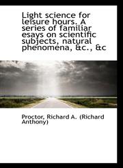 Light science for leisure hours. A series of familiar esays on scientific subjects, natural phenomen,1113444843,9781113444844
