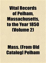 Vital Records of Pelham, Massachusetts, to the Year 1850 (Volume 2),1153204754,9781153204750