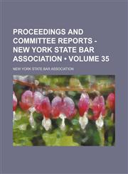 Proceedings and committee reports - New York State Bar Association (Volume 35),1154135594,9781154135596