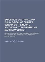 Exposition, doctrinal and philological of Christ's Sermon on the Mount, according to the Gospel of Matthew Volume 1; intended likewise as a help towards the formation of a pure Biblical system of faith and morals,1150344733,9781150344732