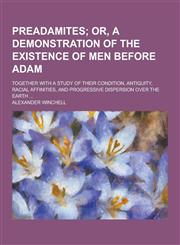 Preadamites; Together with a Study of Their Condition, Antiquity, Racial Affinities, and Progressive Dispersion Over the Earth ...,1230270701,9781230270708