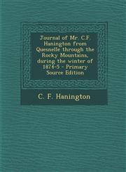 Journal of Mr. C.F. Hanington from Quesnelle Through the Rocky Mountains, During the Winter of 1874-5 - Primary Source Edition,1295510626,9781295510627