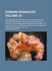 Edward Randolph; Including His Letters and Official Papers for the New England, Middle, and Southern Colonies in America, with Others Documents Relating Chiefly to the Vacating of the Royal Charter of the Colony of Massachusetts Volume 24,123695419X,9781236954190