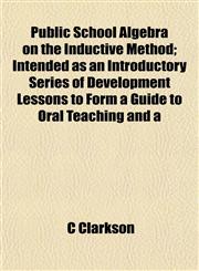 Public School Algebra on the Inductive Method; Intended as an Introductory Series of Development Lessons to Form a Guide to Oral Teaching and a,1155007549,9781155007540