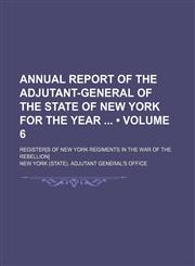 Annual Report of the Adjutant-General of the State of New York for the Year (Volume 6); Register[s of New York Regiments in the War of the Rebellion],1235210170,9781235210174