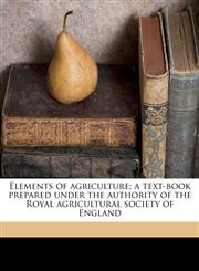 Elements of agriculture; a text-book prepared under the authority of the Royal agricultural society of England,1178386619,9781178386615