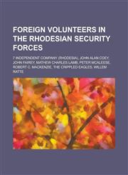 Foreign Volunteers in the Rhodesian Security Forces 7 Independent Company (Rhodesia), John Alan Coey, John Fairey, Mathew Charles Lamb, Peter McAlees,1156481244,9781156481240