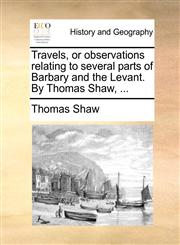 Travels, or observations relating to several parts of Barbary and the Levant. By Thomas Shaw, ...,1140995685,9781140995685