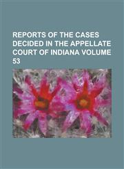 Reports of the cases decided in the Appellate Court of Indiana Volume 53,1236996240,9781236996244