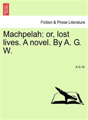 Machpelah or, lost lives. A novel. By A. G. W.,1241117411,9781241117412