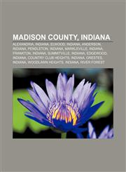 Madison County, Indiana Alexandria, Indiana, Elwood, Indiana, Anderson, Indiana, Pendleton, Indiana, Markleville, Indiana, Frankton, Indiana,1156129621,9781156129623