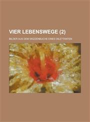 Vier Lebenswege; Bilder Aus Dem Skizzenbuche Eines Dilettanten Volume 2,1234872528,9781234872526