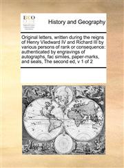Original letters, written during the reigns of Henry VIedward IV and Richard III by various persons of rank or consequence authenticated by engravings of autographs, fac similes, paper-marks, and seals,  The second ed, v 1 of 2,1171210884,9781171210887