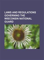 Laws and regulations governing the Wisconsin National Guard,1151573175,9781151573179