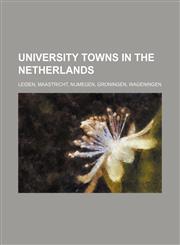 University towns in the Netherlands Leiden, Maastricht, Nijmegen, Groningen, Wageningen,1234645645,9781234645649
