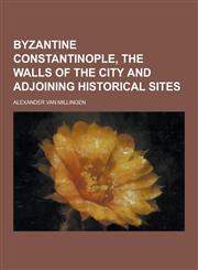 Byzantine Constantinople, the Walls of the City and Adjoining Historical Sites,1230284281,9781230284286
