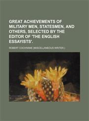 Great Achievements of Military Men, Statesmen, and Others, Selected by the Editor of 'the English Essayists'.,115034783X,9781150347832